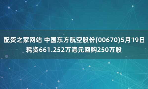 配资之家网站 中国东方航空股份(00670)5月19日耗资661.252万港元回购250万股