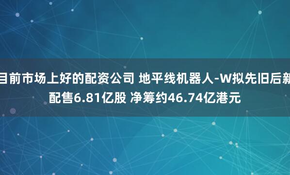 目前市场上好的配资公司 地平线机器人-W拟先旧后新配售6.81亿股 净筹约46.74亿港元
