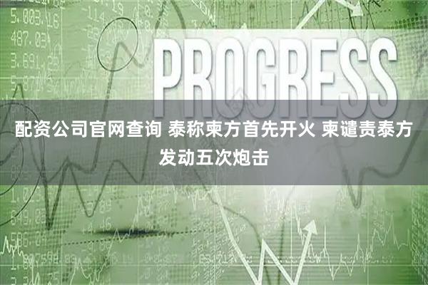 配资公司官网查询 泰称柬方首先开火 柬谴责泰方发动五次炮击