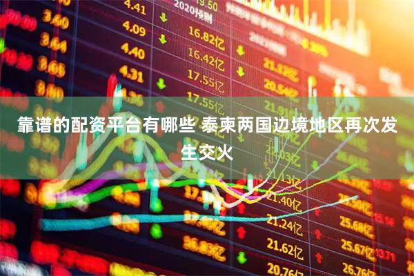 靠谱的配资平台有哪些 泰柬两国边境地区再次发生交火