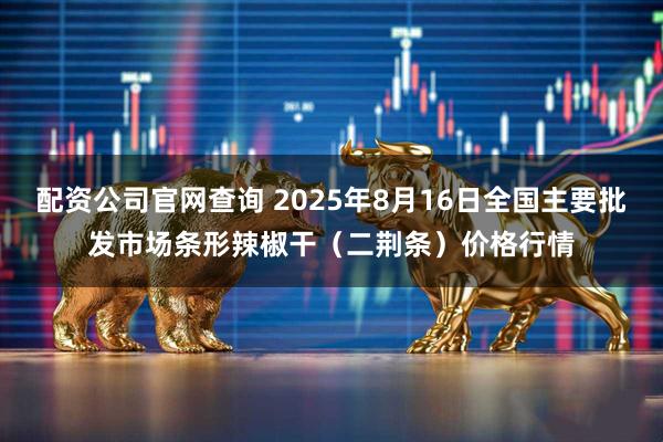 配资公司官网查询 2025年8月16日全国主要批发市场条形辣椒干（二荆条）价格行情