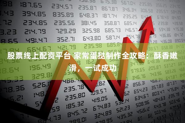 股票线上配资平台 家常蛋挞制作全攻略:酥香嫩滑,一试成功