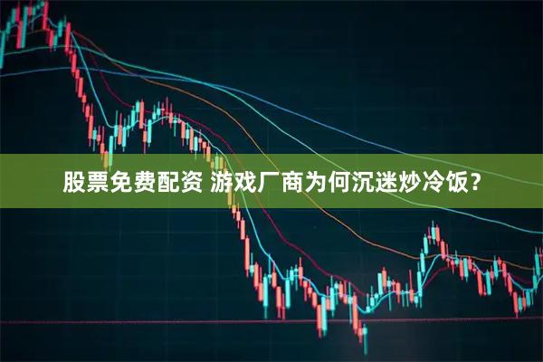 股票免费配资 游戏厂商为何沉迷炒冷饭？